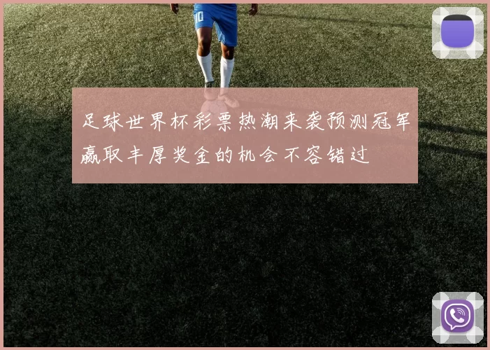 足球世界杯彩票热潮来袭预测冠军赢取丰厚奖金的机会不容错过