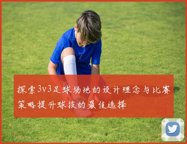探索3v3足球场地的设计理念与比赛策略提升球技的最佳选择