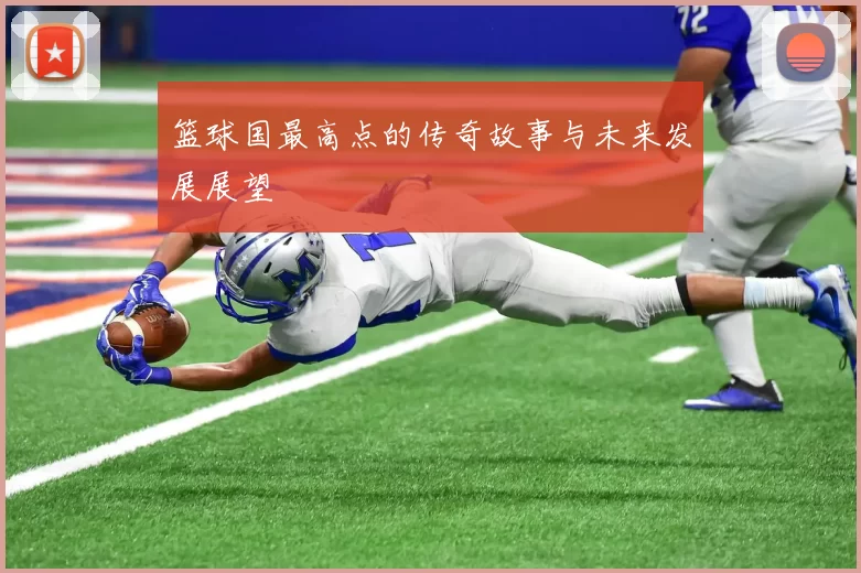 篮球国最高点的传奇故事与未来发展展望